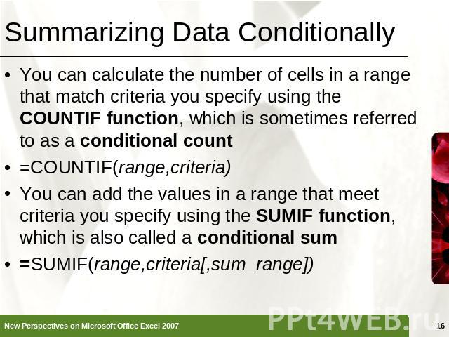 Summarizing Data Conditionally You can calculate the number of cells in a range that match criteria you specify using the COUNTIF function, which is sometimes referred to as a conditional count=COUNTIF(range,criteria)You can add the values in a rang…