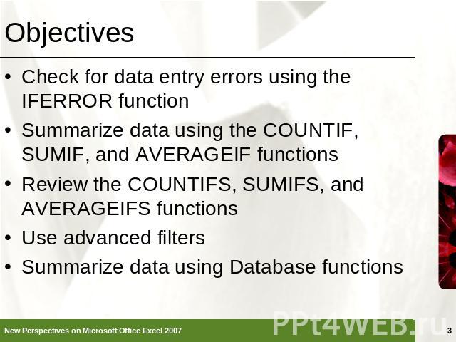Objectives Check for data entry errors using the IFERROR functionSummarize data using the COUNTIF, SUMIF, and AVERAGEIF functionsReview the COUNTIFS, SUMIFS, and AVERAGEIFS functionsUse advanced filtersSummarize data using Database functions
