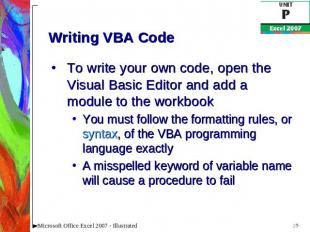 Writing VBA Code To write your own code, open the Visual Basic Editor and add a