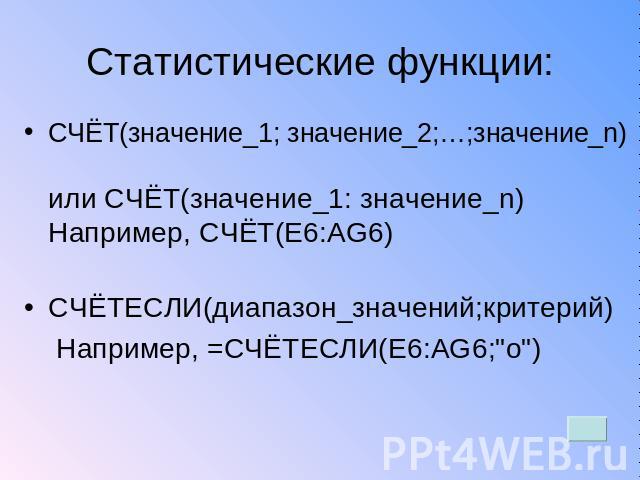 Статистические функции: СЧЁТ(значение_1; значение_2;…;значение_n) или СЧЁТ(значение_1: значение_n)Например, СЧЁТ(E6:AG6)СЧЁТЕСЛИ(диапазон_значений;критерий) Например, =СЧЁТЕСЛИ(E6:AG6;