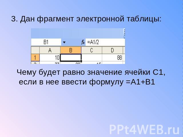 3. Дан фрагмент электронной таблицы: Чему будет равно значение ячейки С1, если в нее ввести формулу =А1+В1