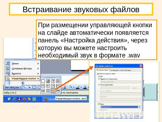 Встраивание звуковых файлов При размещении управляющей кнопки на слайде автоматически появляется панель «Настройка действия», через которую вы можете настроить необходимый звук в формате .wav