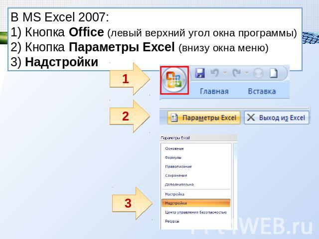 В MS Excel 2007: 1) Кнопка Office (левый верхний угол окна программы)2) Кнопка Параметры Excel (внизу окна меню)3) Надстройки