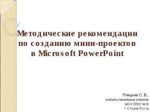 Методические рекомендации по созданию мини-проектовв Microsoft PowerPoint Птицын