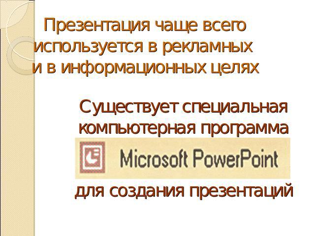 Презентация чаще всего используется в рекламных и в информационных целях Существует специальная компьютерная программа Microsoft PowerPoint для создания презентаций
