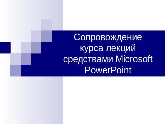 Сопровождениекурса лекций средствами Microsoft PowerPoint
