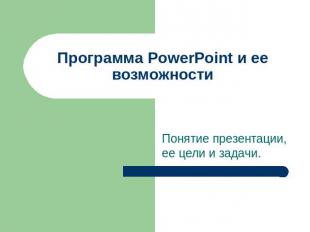 Программа PowerPoint и ее возможности Понятие презентации, ее цели и задачи.