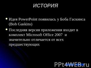 ИСТОРИЯ Идея PowerPoint появилась у Боба Гаскинса (Bob Gaskins) Последняя версия