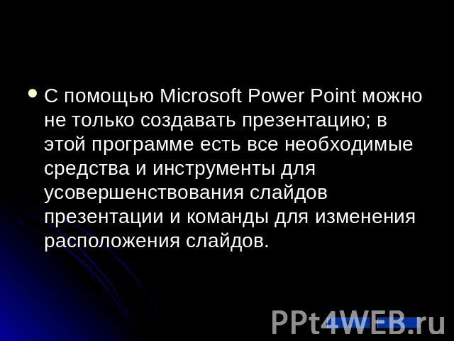 С помощью Microsoft Power Point можно не только создавать презентацию; в этой программе есть все необходимые средства и инструменты для усовершенствования слайдов презентации и команды для изменения расположения слайдов.