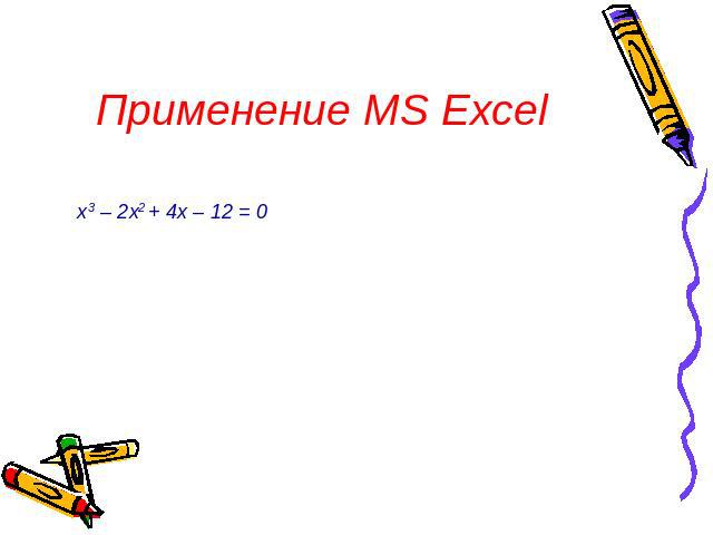 Применение MS Excel х3 – 2х2 + 4х – 12 = 0