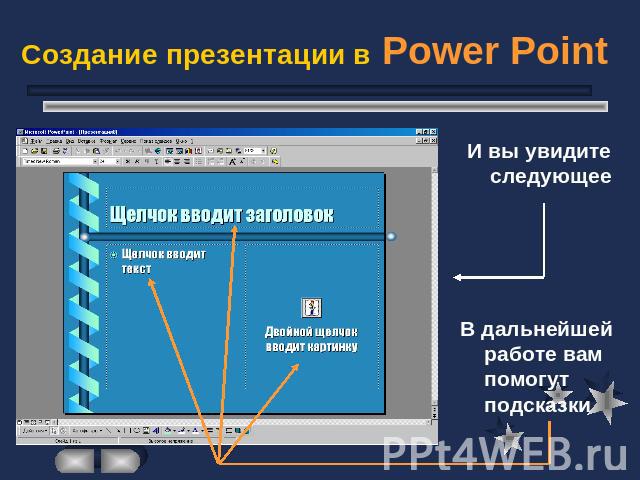 Создание презентации в Power Point И вы увидите следующееВ дальнейшей работе вам помогут подсказки
