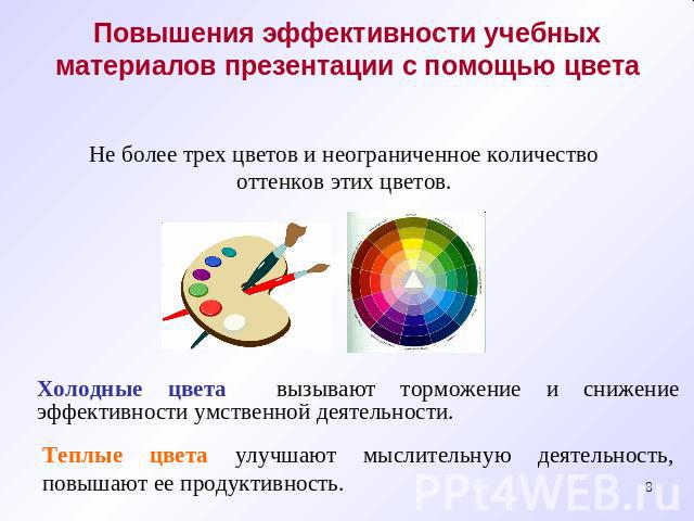 Повышения эффективности учебных материалов презентации с помощью цвета Не более трех цветов и неограниченное количество оттенков этих цветов.Холодные цвета вызывают торможение и снижение эффективности умственной деятельности.Теплые цвета улучшают мы…