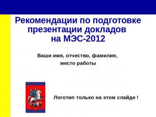 Рекомендации по подготовке презентации докладов на МЭС-2012 Ваши имя, отчество,