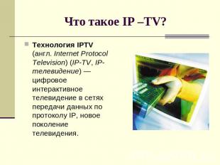 Что такое IP –TV? Технология IPTV (англ. Internet Protocol Television) (IP-TV, I