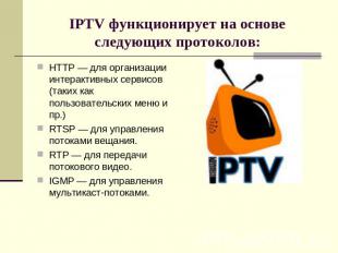 IPTV функционирует на основе следующих протоколов: HTTP — для организации интера