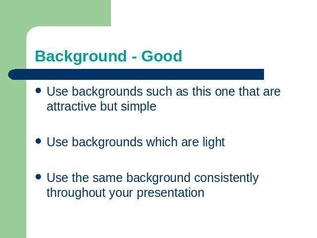 Background - Good Use backgrounds such as this one that are attractive but simpleUse backgrounds which are lightUse the same background consistently throughout your presentation
