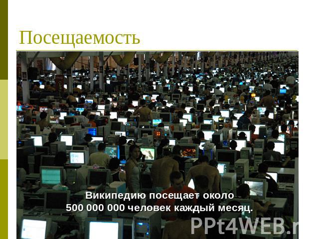 Посещаемость Википедию посещает около500 000 000 человек каждый месяц.