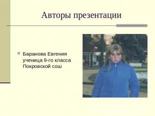 Авторы презентации Баранова Евгения ученица 9-го класса Покровской сош