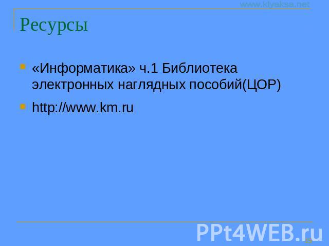 Ресурсы «Информатика» ч.1 Библиотека электронных наглядных пособий(ЦОР)http://www.km.ru