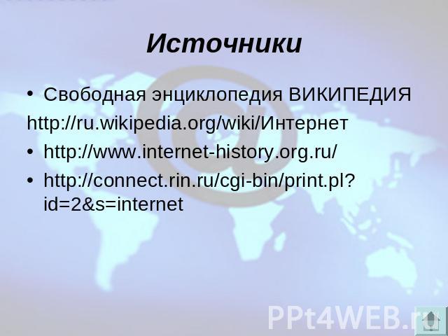 Источники Свободная энциклопедия ВИКИПЕДИЯhttp://ru.wikipedia.org/wiki/Интернетhttp://www.internet-history.org.ru/http://connect.rin.ru/cgi-bin/print.pl?id=2&s=internet