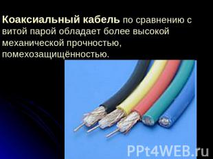 Коаксиальный кабель по сравнению с витой парой обладает более высокой механическ