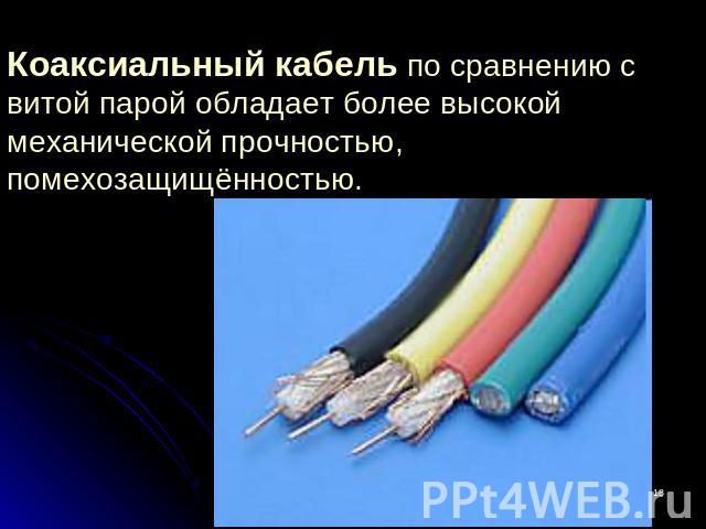 Коаксиальный кабель по сравнению с витой парой обладает более высокой механической прочностью, помехозащищённостью. 