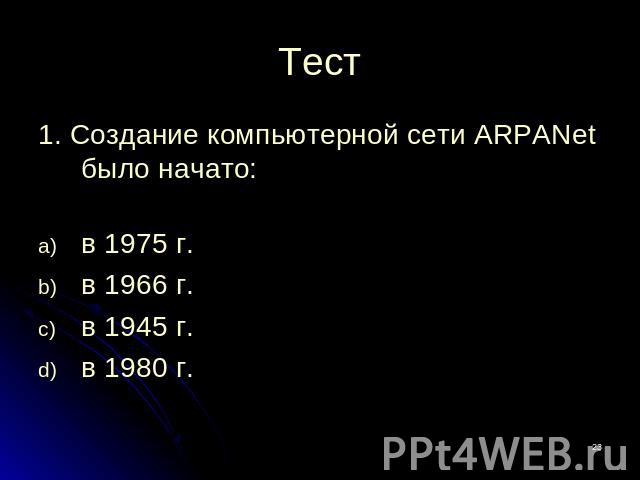 Тест 1. Создание компьютерной сети ARPANet было начато: в 1975 г.в 1966 г.в 1945 г.в 1980 г.
