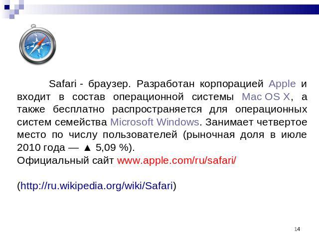 Safari - браузер. Разработан корпорацией Apple и входит в состав операционной системы Mac OS X, а также бесплатно распространяется для операционных систем семейства Microsoft Windows. Занимает четвертое место по числу пользователей (рыночная доля в …