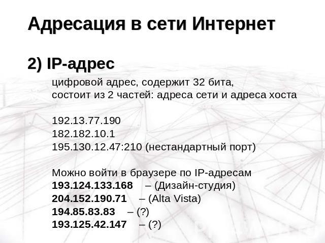 Адресация в сети Интернет2) IP-адрес цифровой адрес, содержит 32 бита, состоит из 2 частей: адреса сети и адреса хоста192.13.77.190182.182.10.1195.130.12.47:210 (нестандартный порт)Можно войти в браузере по IP-адресам193.124.133.168 – (Дизайн-студия…