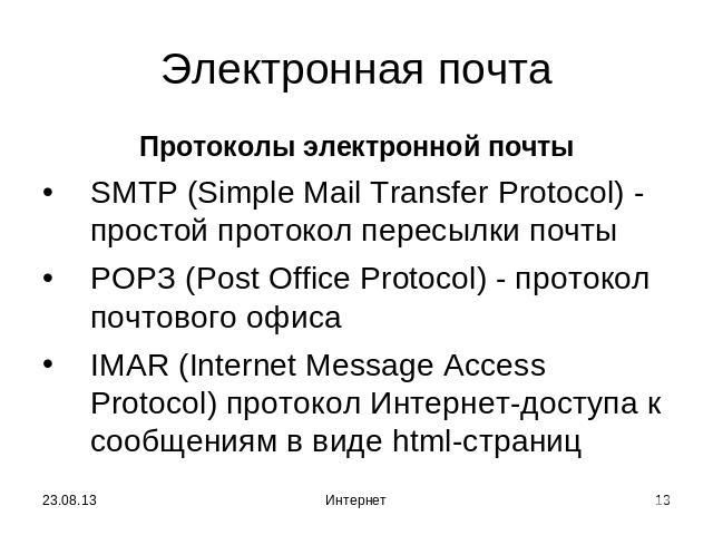 Электронная почта Протоколы электронной почтыSMTP (Simple Mail Transfer Protocol) - простой протокол пересылки почтыРОРЗ (Post Office Protocol) - протокол почтового офисаIMAR (Internet Message Access Protocol) протокол Интернет-доступа к сообщениям …