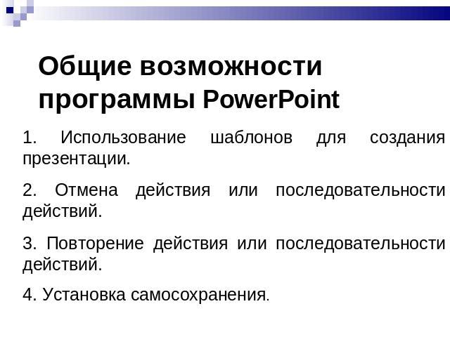 Общие возможности программы PowerPoint 1. Использование шаблонов для создания презентации.2. Отмена действия или последовательности действий.3. Повторение действия или последовательности действий.4. Установка самосохранения.
