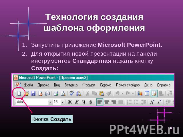 Технология создания шаблона оформления Запустить приложение Microsoft PowerPoint.Для открытия новой презентации на панели инструментов Стандартная нажать кнопку Создать: