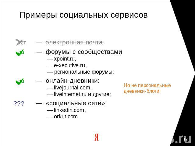 Примеры социальных сервисов — электронная почта— форумы с сообществами — xpoint.ru, — e-xecutive.ru, — региональные форумы;— онлайн-дневники: — livejournal.com, — liveinternet.ru и другие;— «социальные сети»: — linkedin.com, — orkut.com.Но не персон…