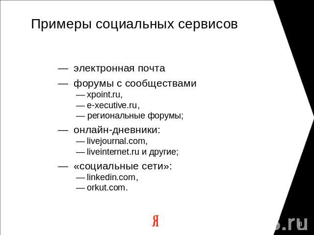 Примеры социальных сервисов — электронная почта— форумы с сообществами — xpoint.ru, — e-xecutive.ru, — региональные форумы;— онлайн-дневники: — livejournal.com, — liveinternet.ru и другие;— «социальные сети»: — linkedin.com, — orkut.com.