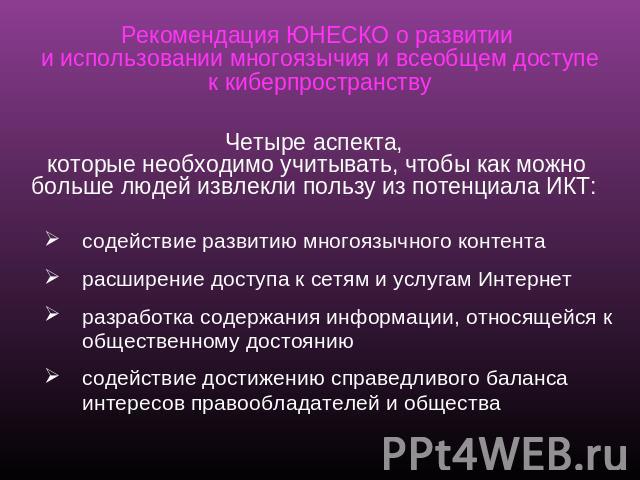 Рекомендация ЮНЕСКО о развитии и использовании многоязычия и всеобщем доступе к киберпространству Четыре аспекта, которые необходимо учитывать, чтобы как можно больше людей извлекли пользу из потенциала ИКТ: содействие развитию многоязычного контент…