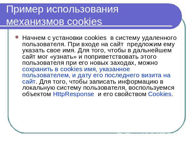 Пример использования механизмов cookies Начнем с установки cookies в систему удаленного пользователя. При входе на сайт предложим ему указать свое имя. Для того, чтобы в дальнейшем сайт мог «узнать» и поприветствовать этого пользователя при его новы…