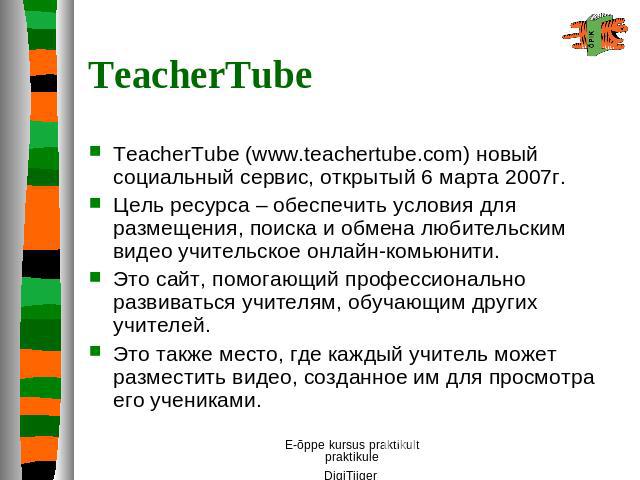 TeacherTube TeacherTube (www.teachertube.com) новый социальный сервис, открытый 6 марта 2007г. Цель ресурса – обеспечить условия для размещения, поиска и обмена любительским видео учительское онлайн-комьюнити.Это сайт, помогающий профессионально раз…