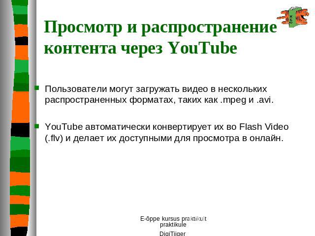 Просмотр и распространение контента через YouTube Пользователи могут загружать видео в нескольких распространенных форматах, таких как .mpeg и .avi. YouTube автоматически конвертирует их во Flash Video (.flv) и делает их доступными для просмотра в онлайн.