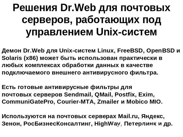 Решения Dr.Web для почтовых серверов, работающих под управлением Unix-систем Демон Dr.Web для Unix-систем Linux, FreeBSD, OpenBSD и Solaris (x86) может быть использован практически в любых комплексах обработки данных в качестве подключаемого внешнег…