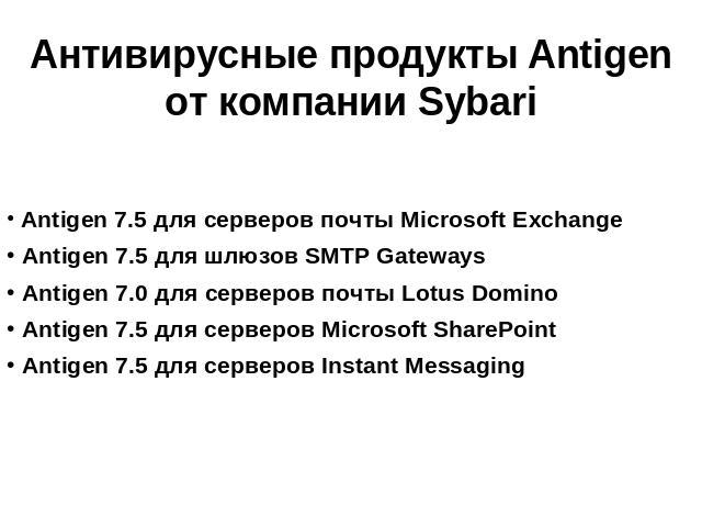 Антивирусные продукты Antigen от компании Sybari Antigen 7.5 для серверов почты Microsoft Exchange Antigen 7.5 для шлюзов SMTP Gateways Antigen 7.0 для серверов почты Lotus Domino Antigen 7.5 для серверов Microsoft SharePoint Antigen 7.5 для серверо…