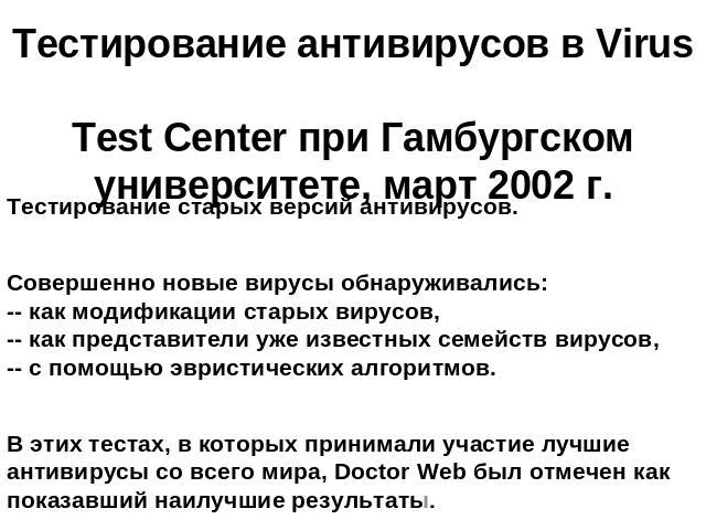 Тестирование антивирусов в Virus Test Center при Гамбургском университете, март 2002 г. Тестирование старых версий антивирусов.Совершенно новые вирусы обнаруживались:-- как модификации старых вирусов,-- как представители уже известных семейств вирус…