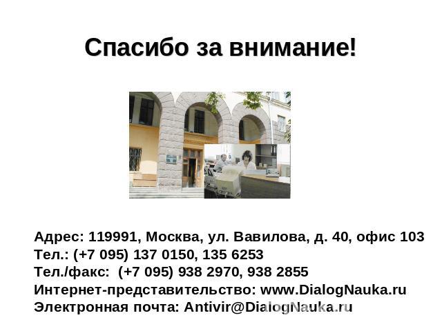 Спасибо за внимание! Адрес: 119991, Москва, ул. Вавилова, д. 40, офис 103Тел.: (+7 095) 137 0150, 135 6253Тел./факс: (+7 095) 938 2970, 938 2855Интернет-представительство: www.DialogNauka.ruЭлектронная почта: Antivir@DialogNauka.ru