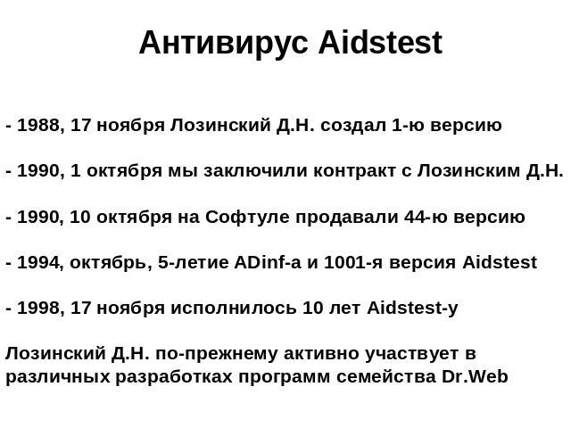 Антивирус Aidstest - 1988, 17 ноября Лозинский Д.Н. создал 1-ю версию- 1990, 1 октября мы заключили контракт с Лозинским Д.Н. - 1990, 10 октября на Софтуле продавали 44-ю версию- 1994, октябрь, 5-летие ADinf-а и 1001-я версия Aidstest- 1998, 17 нояб…