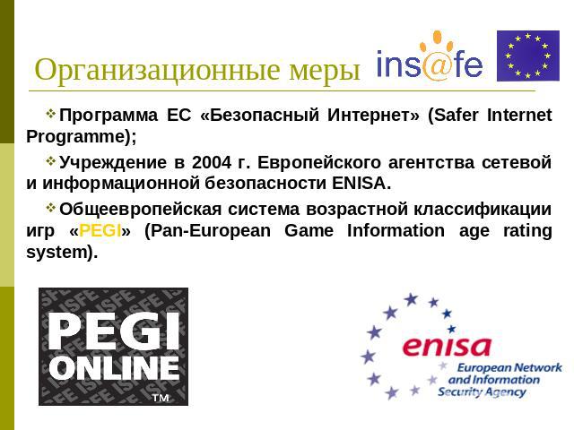 Организационные меры Программа ЕС «Безопасный Интернет» (Safer Internet Programme);Учреждение в 2004 г. Европейского агентства сетевой и информационной безопасности ENISA.Общеевропейская система возрастной классификации игр «PEGI» (Pan-European Game…