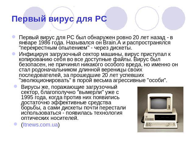 Первый вирус для PC Первый вирус для PC был обнаружен ровно 20 лет назад - в январе 1986 года. Назывался он Brain.A и распространялся 
