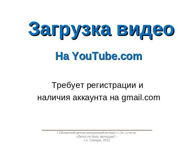 Загрузка видео На YouTube.comТребует регистрации и наличия аккаунта на gmail.com