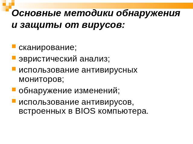 Основные методики обнаружения и защиты от вирусов: сканирование;эвристический анализ;использование антивирусных мониторов;обнаружение изменений;использование антивирусов, встроенных в BIOS компьютера.