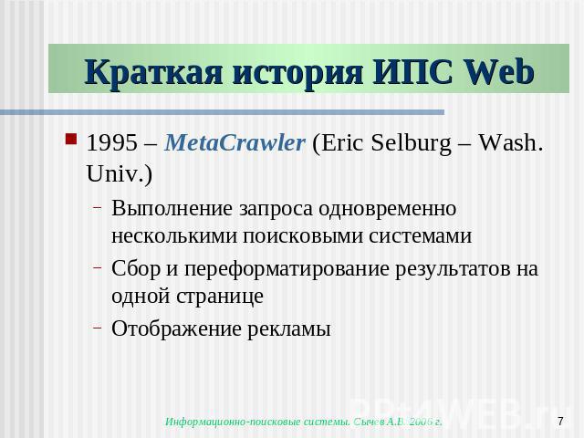 Краткая история ИПС Web 1995 – MetaCrawler (Eric Selburg – Wash. Univ.)Выполнение запроса одновременно несколькими поисковыми системамиСбор и переформатирование результатов на одной страницеОтображение рекламы