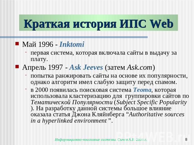 Краткая история ИПС Web Май 1996 - Inktomiпервая система, которая включала сайты в выдачу за плату. Апрель 1997 - Ask Jeeves (затем Ask.com) попытка ранжировать сайты на основе их популярности, однако алгоритм имел слабую защиту перед спамом.в 2000 …
