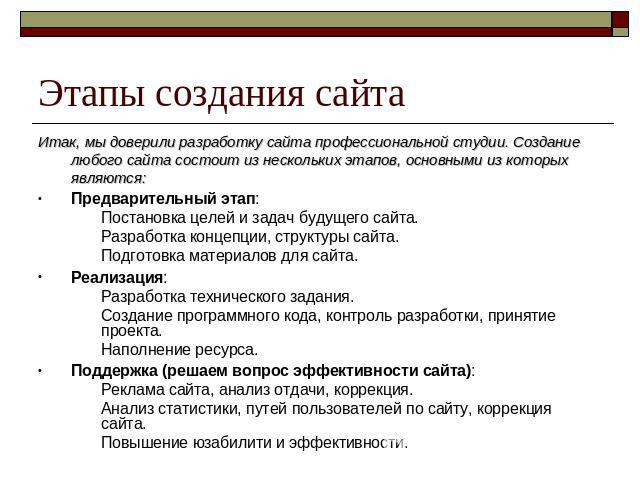 Этапы создания сайта Итак, мы доверили разработку сайта профессиональной студии. Создание любого сайта состоит из нескольких этапов, основными из которых являются:Предварительный этап:Постановка целей и задач будущего сайта.Разработка концепции, стр…